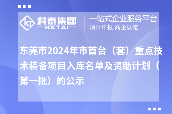 東莞市2024年市首臺(套)重點技術裝備項目入庫名單及資助計劃(第一批)的公示