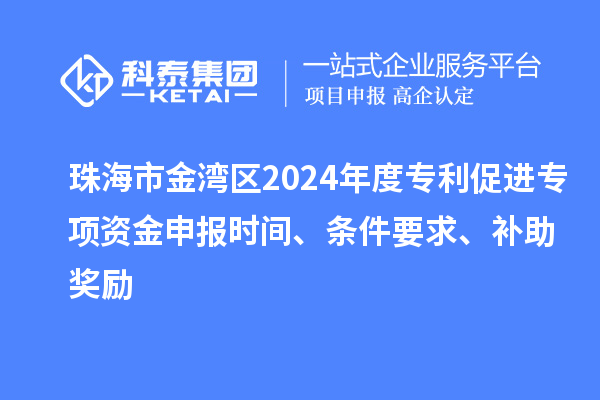 珠海市金灣區(qū)2024年度專利促進(jìn)專項(xiàng)資金申報(bào)時(shí)間、條件要求、補(bǔ)助獎(jiǎng)勵(lì)