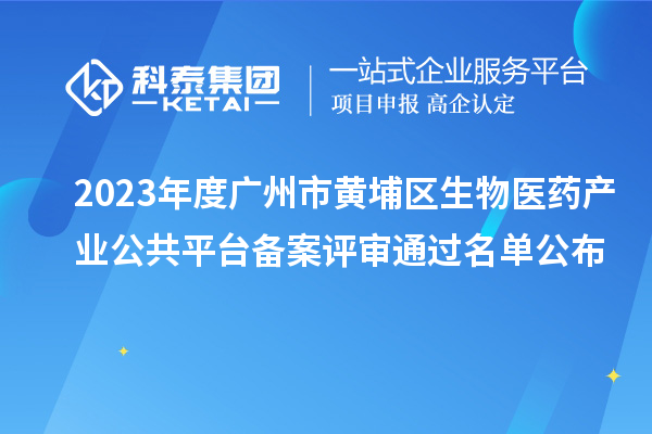 2023年度廣州市黃埔區生物醫藥產業公共平臺備案評審通過名單公布