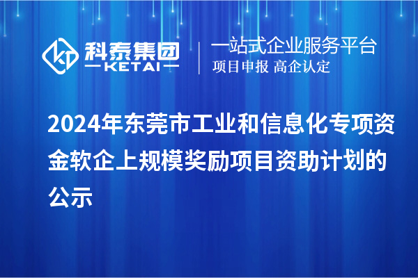 2024年東莞市工業和信息化專項資金軟企上規模獎勵項目資助計劃的公示