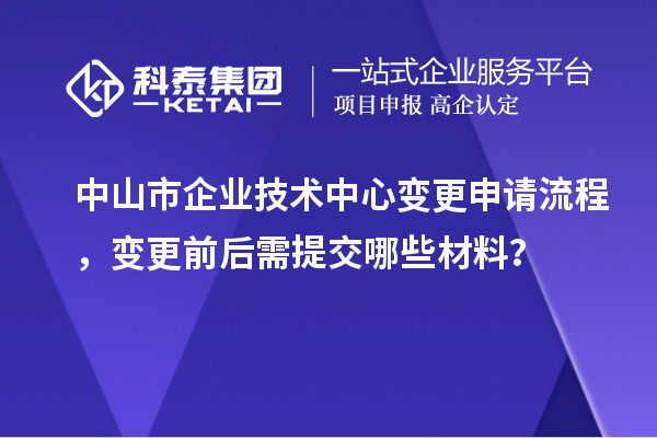 中山市企業技術中心變更申請流程,變更前后需提交哪些材料?