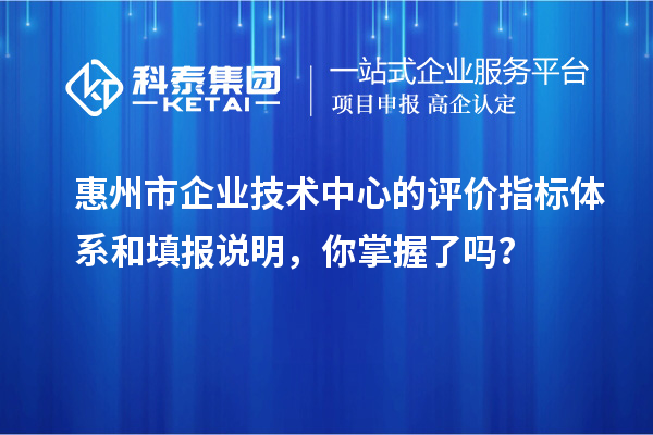 惠州市企業技術中心的評價指標體系和填報說明,你掌握了嗎?