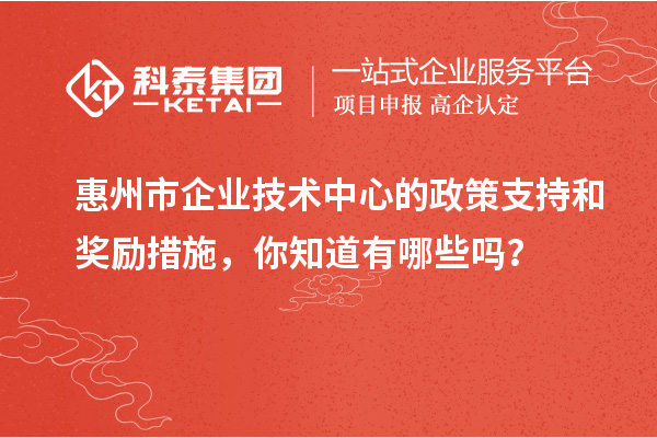 <a href=http://m.xjsygy.com/huizhou/ target=_blank class=infotextkey>惠州市企業技術中心</a>的政策支持和獎勵措施,你知道有哪些嗎?