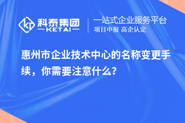 <a href=http://m.xjsygy.com/huizhou/ target=_blank class=infotextkey>惠州市企業技術中心</a>的名稱變更手續,你需要注意什么?
