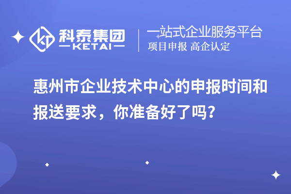 <a href=http://m.xjsygy.com/huizhou/ target=_blank class=infotextkey>惠州市企業技術中心</a>的申報時間和報送要求，你準備好了嗎？