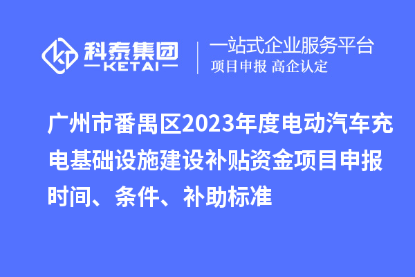 廣州市番禺區2023年度電動汽車充電基礎設施建設補貼資金<a href=http://m.xjsygy.com/shenbao.html target=_blank class=infotextkey>項目申報</a>時間、條件、補助標準