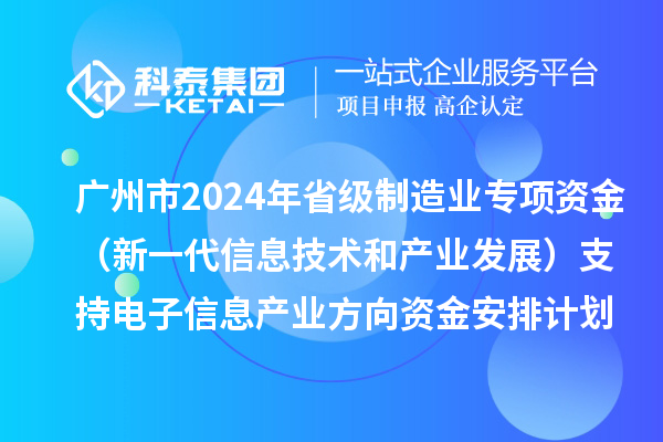 廣州市2024年省級制造業當家重點任務保障專項資金（新一代信息技術和產業發展）支持電子信息產業方向資金安排計劃的公示