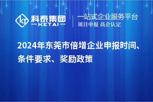 2024年?yáng)|莞市倍增企業(yè)申報(bào)時(shí)間、條件要求、獎(jiǎng)勵(lì)政策