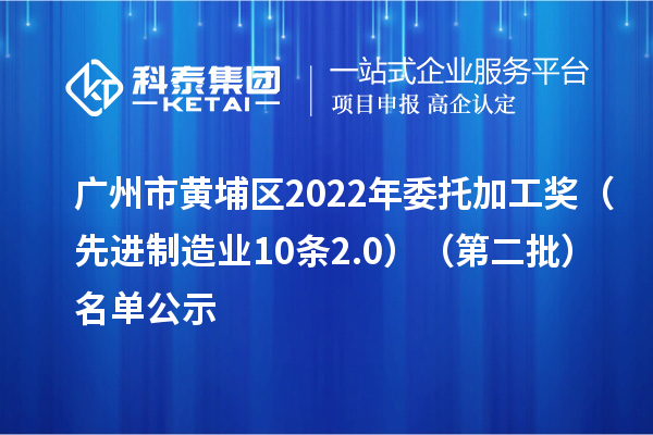 廣州市黃埔區2022年委托加工獎(先進制造業10條2.0)(第二批)名單公示