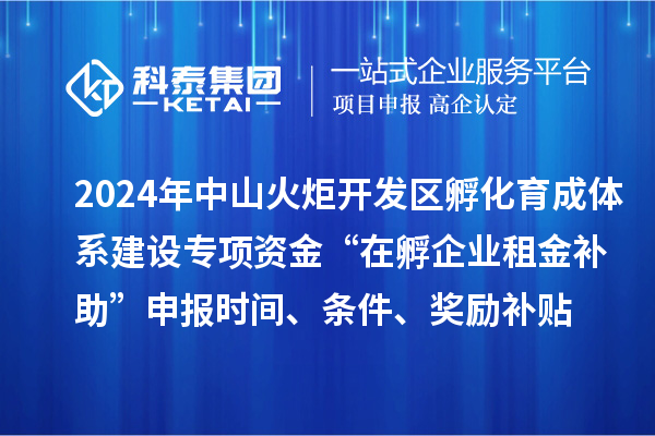 2024年中山火炬開發(fā)區(qū)孵化育成體系建設專項資金“在孵企業(yè)租金補助”申報時間、條件、獎勵補貼