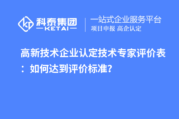<a href=http://m.xjsygy.com target=_blank class=infotextkey>高新技術(shù)企業(yè)認(rèn)定</a>技術(shù)專家評(píng)價(jià)表:如何達(dá)到評(píng)價(jià)標(biāo)準(zhǔn)?
