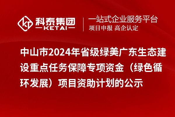 中山市2024年省級綠美廣東生態建設重點任務保障專項資金（綠色循環發展）項目資助計劃的公示