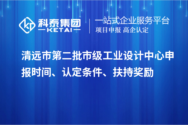 清遠市第二批市級工業(yè)設(shè)計中心申報時間、認定條件、扶持獎勵