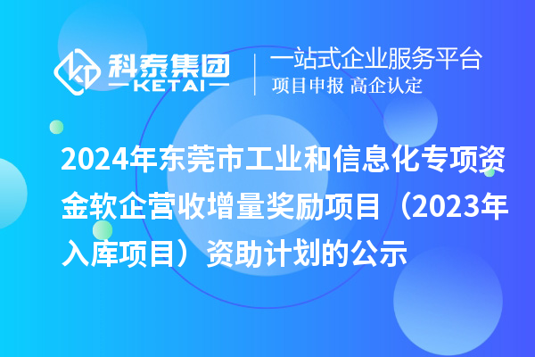 2024年東莞市工業和信息化專項資金軟企營收增量獎勵項目（2023年入庫項目）資助計劃的公示