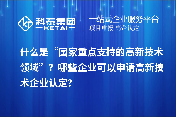 什么是“國家重點支持的高新技術領域”?哪些企業可以申請<a href=http://m.xjsygy.com target=_blank class=infotextkey>高新技術企業認定</a>?