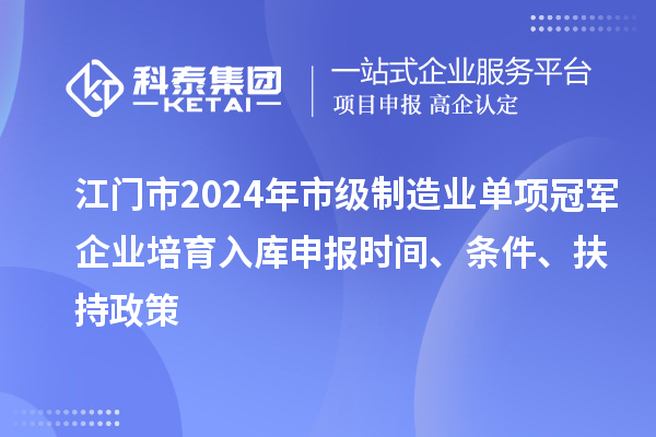江門市2024年市級(jí)制造業(yè)單項(xiàng)冠軍企業(yè)培育入庫申報(bào)時(shí)間、條件、扶持政策