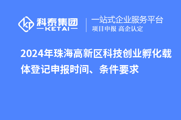 2024年珠海高新區科技創業孵化載體登記申報時間、條件要求