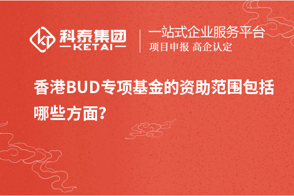 香港BUD專項(xiàng)基金的資助范圍包括哪些方面?