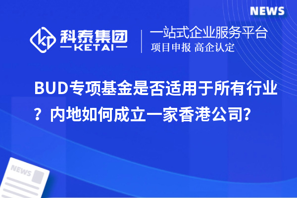 BUD專項基金是否適用于所有行業?內地如何成立一家香港公司?