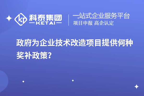 政府為企業(yè)技術(shù)改造項目提供何種獎補政策?