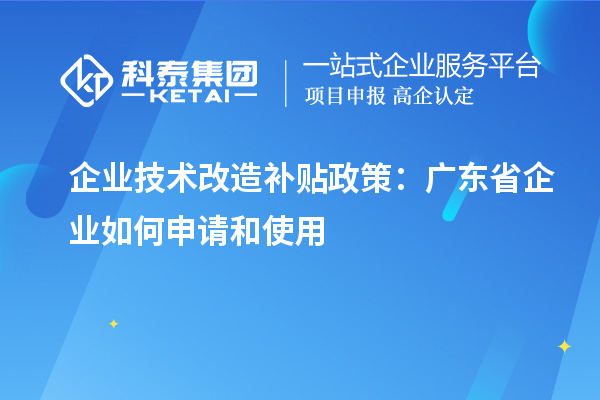 企業技術改造補貼政策:廣東省企業如何申請和使用