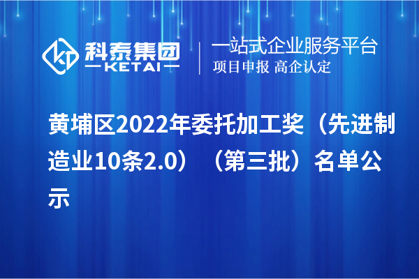 黃埔區2022年委托加工獎(先進制造業10條2.0)(第三批)名單公示