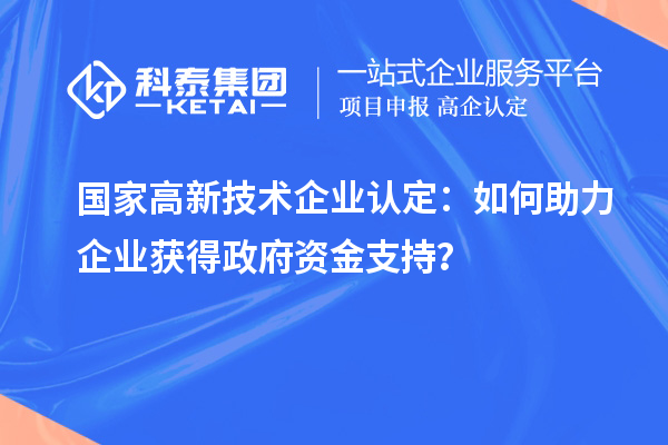 國家高新技術企業認定:如何助力企業獲得政府資金支持?