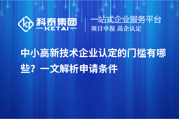 中小<a href=http://m.xjsygy.com target=_blank class=infotextkey>高新技術(shù)企業(yè)認(rèn)定</a>的門檻有哪些?一文解析申請(qǐng)條件