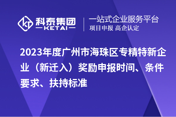 2023年度廣州市海珠區專精特新企業（新遷入）獎勵申報時間、條件要求、扶持標準