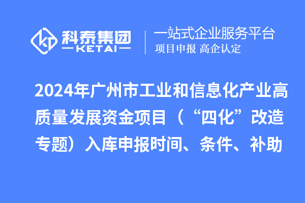 2024年廣州市工業和信息化產業高質量發展資金項目（“四化”改造專題）入庫申報時間、條件、補助獎勵