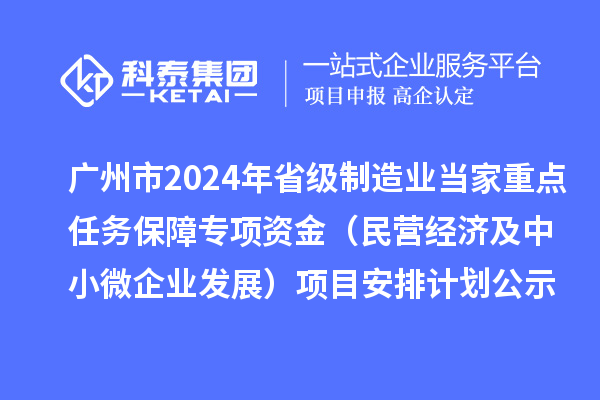 廣州市2024年省級制造業(yè)當家重點任務(wù)保障專項資金(民營經(jīng)濟及中小微企業(yè)發(fā)展)項目安排計劃公示