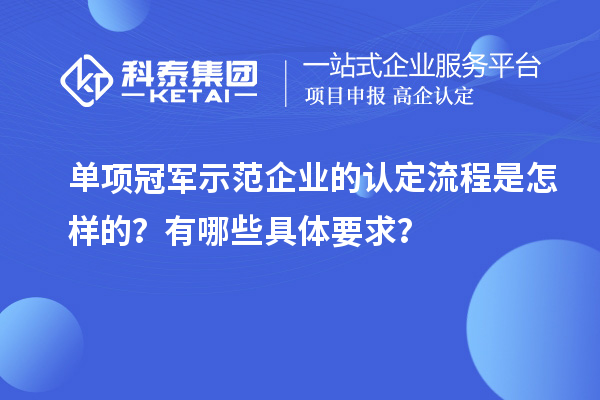 單項冠軍示范企業(yè)的認定流程是怎樣的？有哪些具體要求？