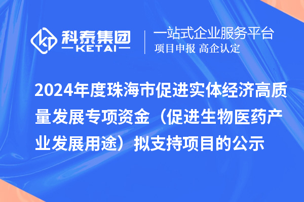2024年度珠海市促進實體經濟高質量發展專項資金（促進生物醫藥產業發展用途）擬支持項目的公示