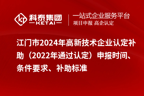 江門市2024年高新技術(shù)企業(yè)認定補助（2022年通過認定）申報時間、條件要求、補助標準
