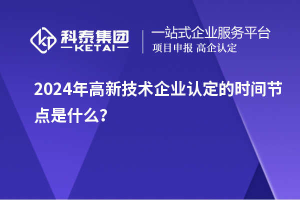 2024年高新技術企業認定的時間節點是什么?