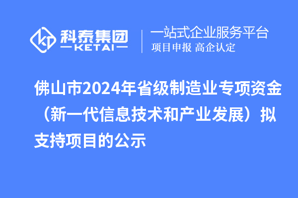 佛山市2024年省級制造業專項資金（新一代信息技術和產業發展）擬支持項目的公示
