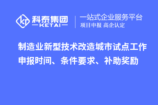 制造業新型技術改造城市試點工作申報時間、條件要求、補助獎勵