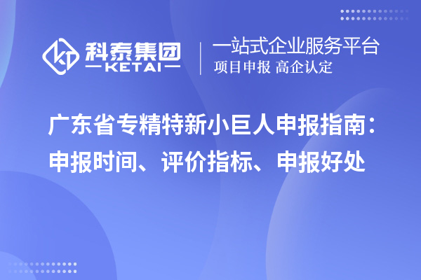 廣東省<a href=http://m.xjsygy.com/fuwu/zhuanjingtexin.html target=_blank class=infotextkey>專精特新小巨人申報</a>指南：申報時間、評價指標、申報好處