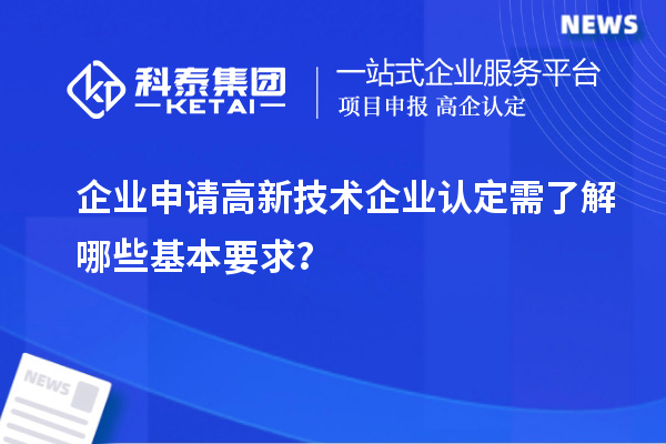 企業(yè)申請高新技術(shù)企業(yè)認定需了解哪些基本要求?