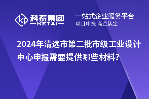 2024年清遠市第二批市級工業(yè)設(shè)計中心申報需要提供哪些材料？