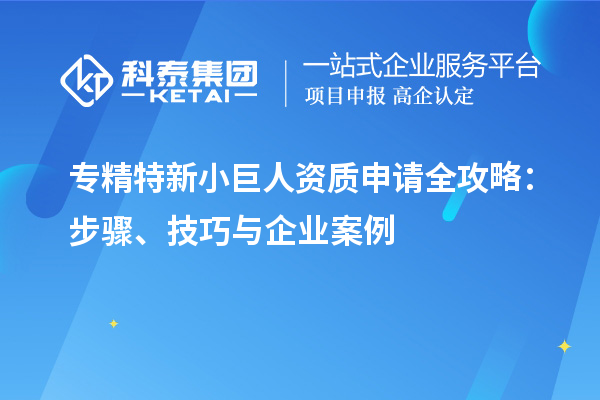 專精特新小巨人資質申請全攻略:步驟、技巧與企業案例