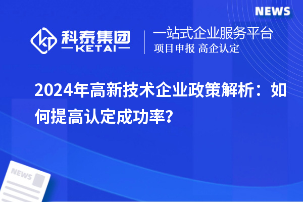 2024年高新技術企業政策解析:如何提高認定成功率?