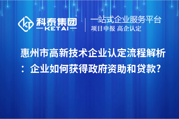 惠州市高新技術企業認定流程解析:企業如何獲得政府資助和貸款?