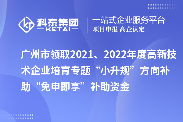 廣州市領取2021、2022年度高新技術企業培育專題“小升規”方向補助“免申即享”補助資金