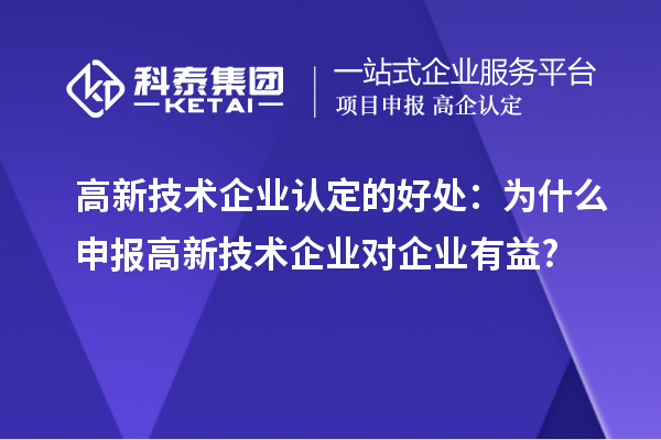 高新技術企業認定的好處:為什么申報高新技術企業對企業有益?