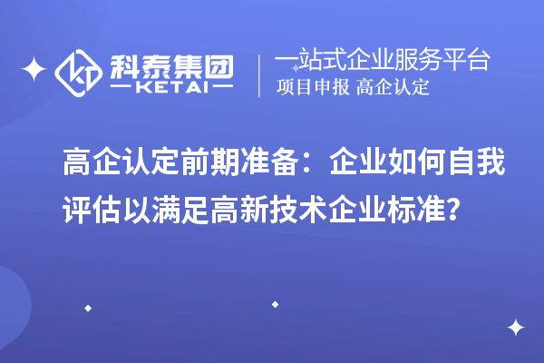高企認定前期準備:企業(yè)如何自我評估以滿足高新技術(shù)企業(yè)標準?