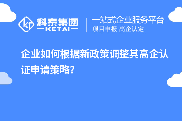 企業(yè)如何根據(jù)新政策調(diào)整其高企認證申請策略?