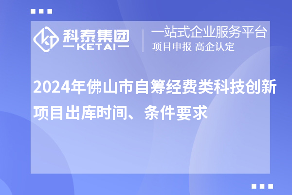 2024年佛山市自籌經(jīng)費(fèi)類科技創(chuàng)新項目出庫時間、條件要求