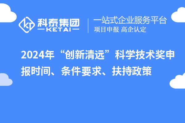 2024年“創新清遠”科學技術獎申報時間、條件要求、扶持政策