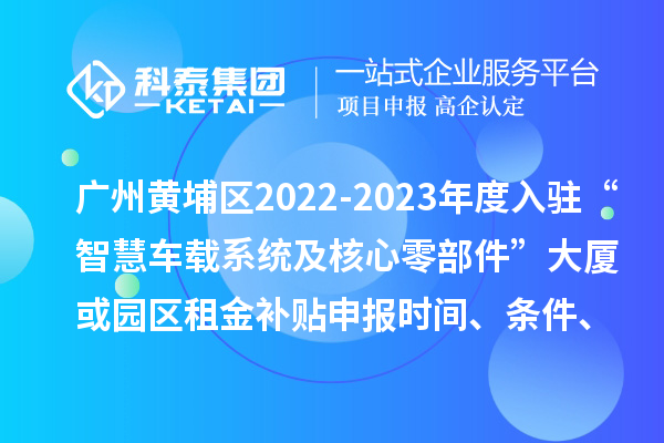 廣州黃埔區2022-2023年度入駐“智慧車載系統及核心零部件”大廈或園區租金補貼申報時間、條件、資助獎勵